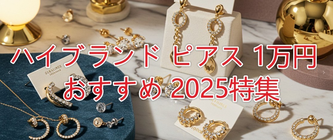 本当に買える？ハイブランド ピアス 1万円 おすすめ特集｜2025年最新版